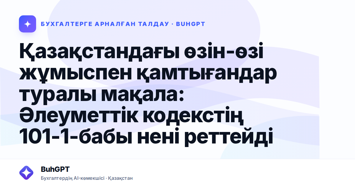 Қазақстандағы өзін-өзі жұмыспен қамтығандар туралы мақала: Әлеуметтік кодекстің 101-1-бабы нені реттейді