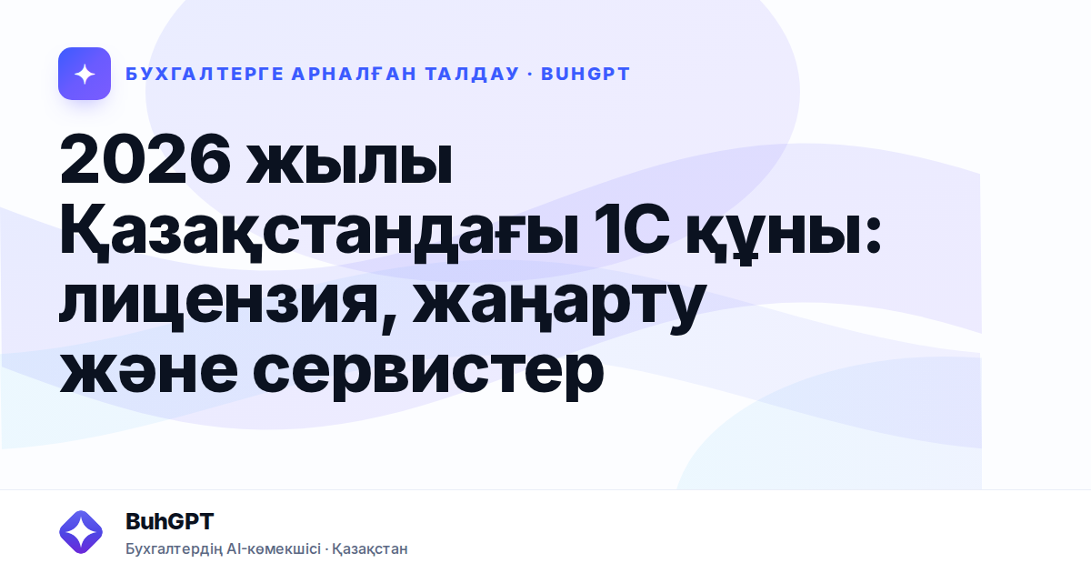 2026 жылы Қазақстандағы 1С құны: лицензия, жаңарту және сервистер