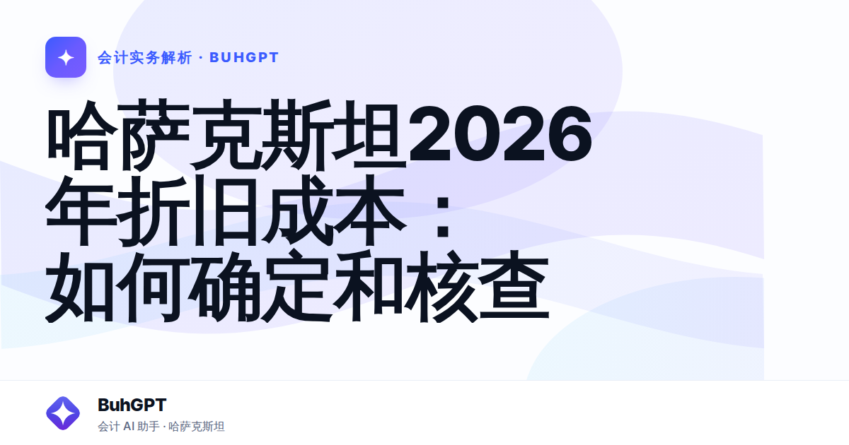 哈萨克斯坦2026年折旧成本:如何确定和核查