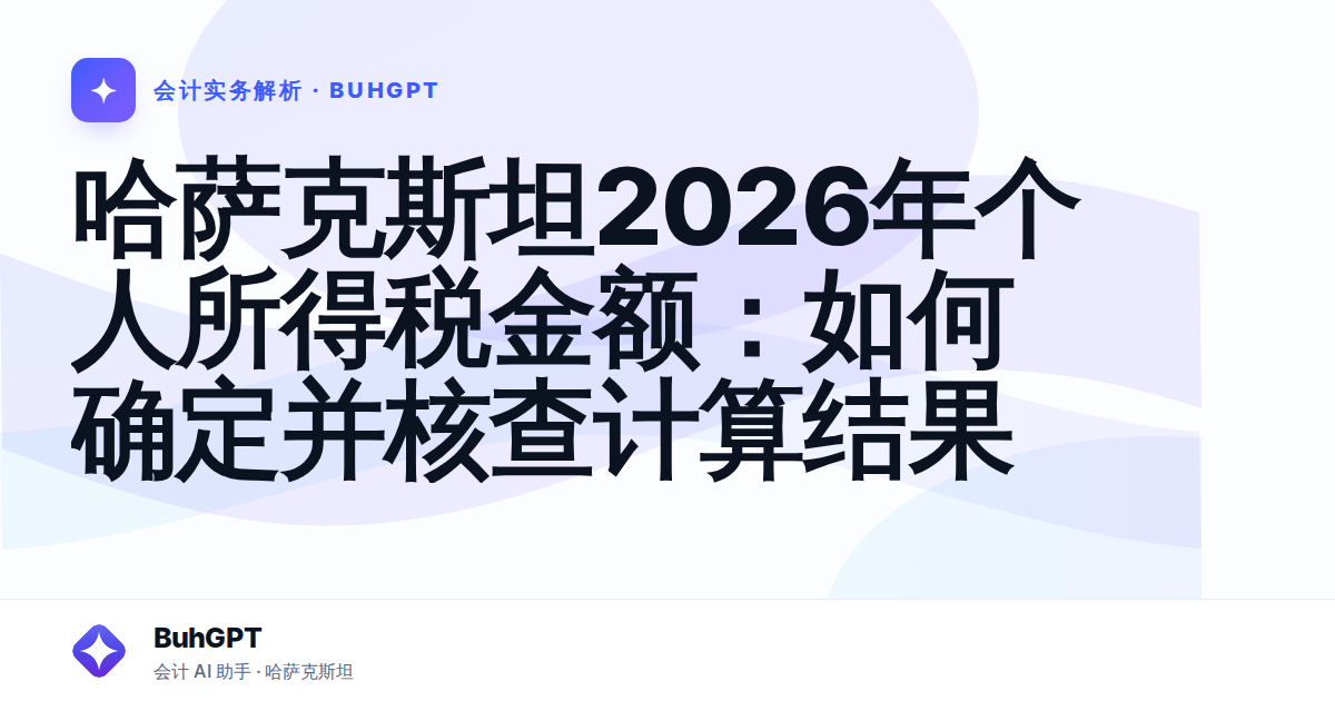 哈萨克斯坦2026年个人所得税金额：如何确定并核查计算结果