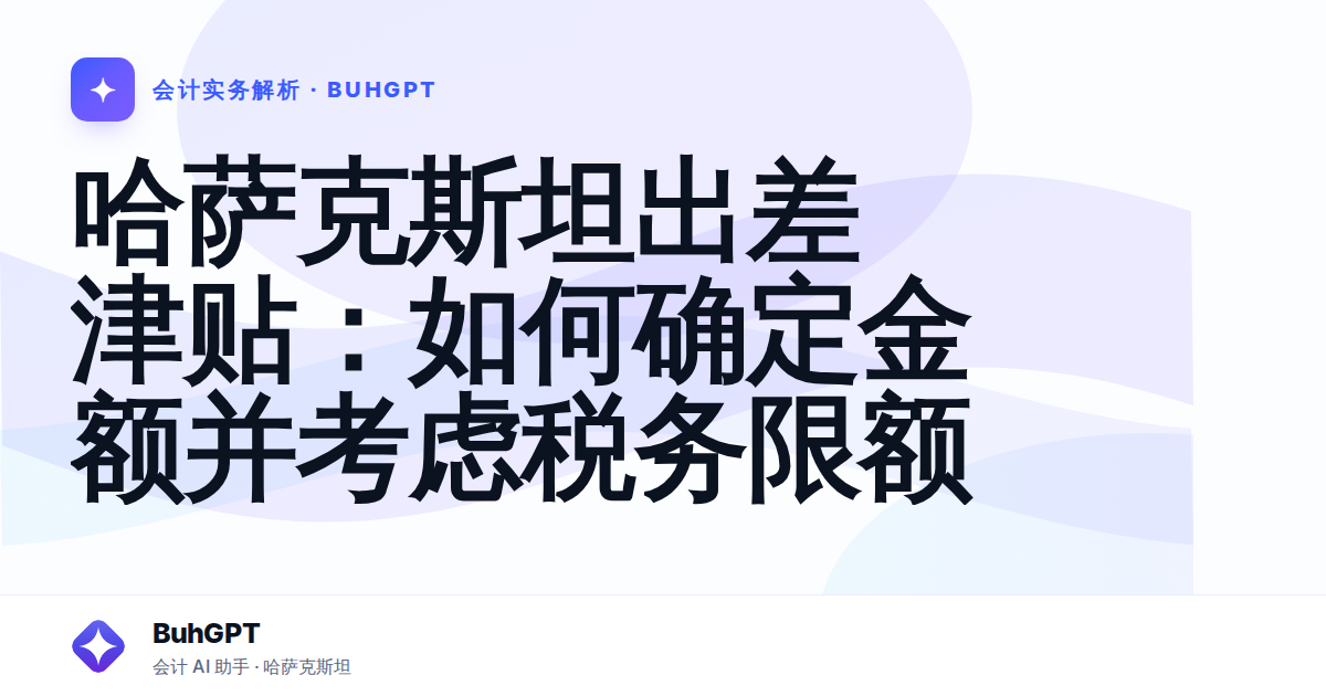 哈萨克斯坦出差津贴：如何确定金额并考虑税务限额