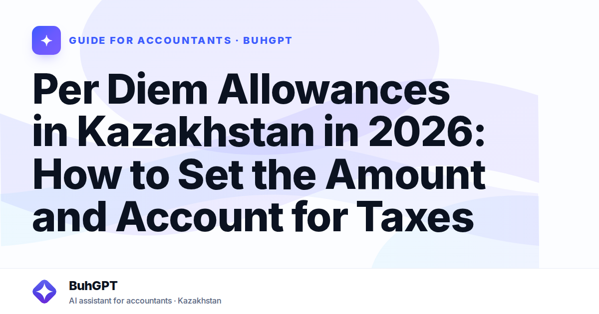 Per Diem Allowances in Kazakhstan in 2026: How to Set the Amount and Account for Taxes