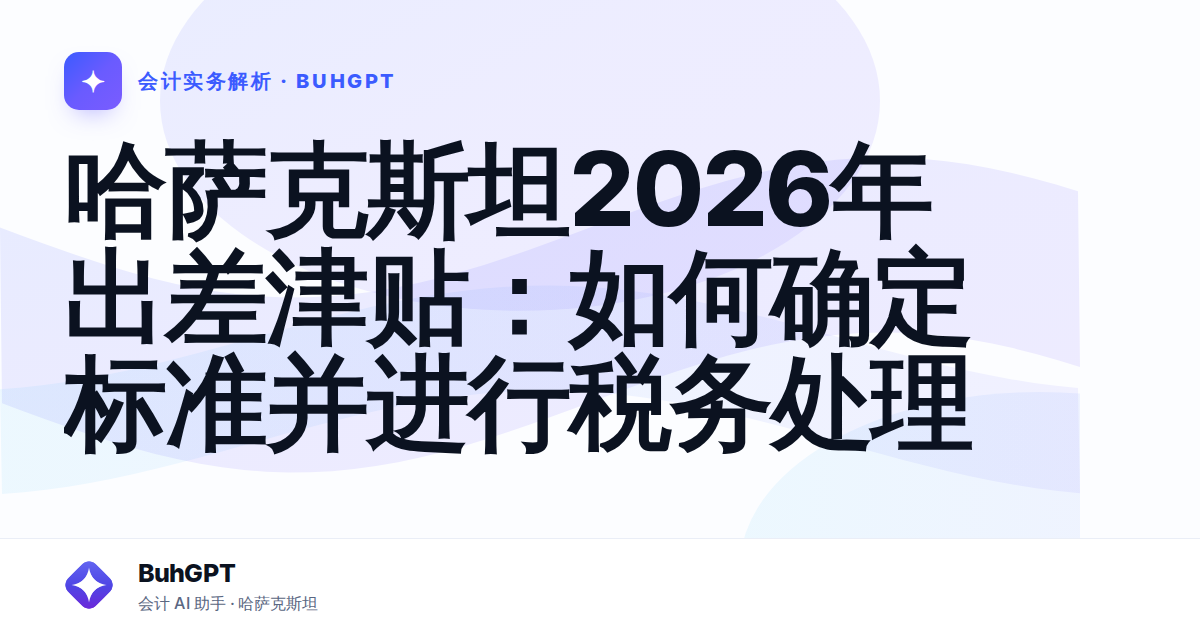 哈萨克斯坦2026年出差津贴：如何确定标准并进行税务处理