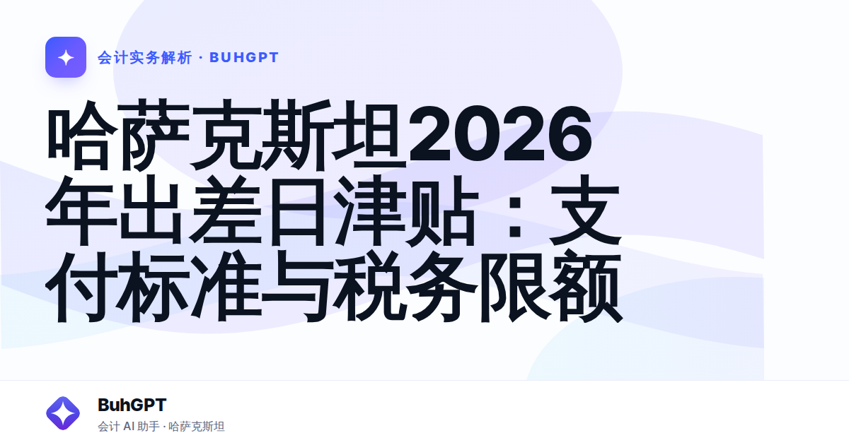 哈萨克斯坦2026年出差日津贴:支付标准与税务限额