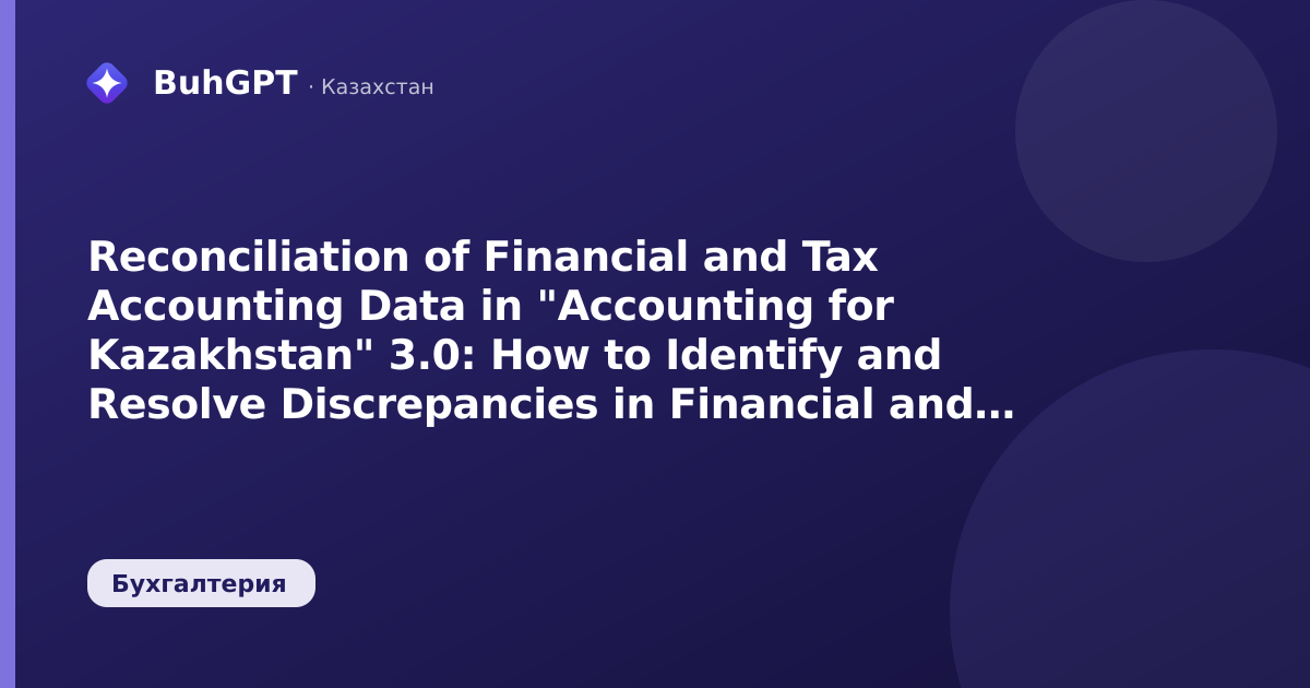 Reconciliation of Financial and Tax Accounting Data in "Accounting for Kazakhstan" 3.0: How to Identify and Resolve Discrepancies in Financial and Tax Accounting for Corporate Income Tax (CIT)