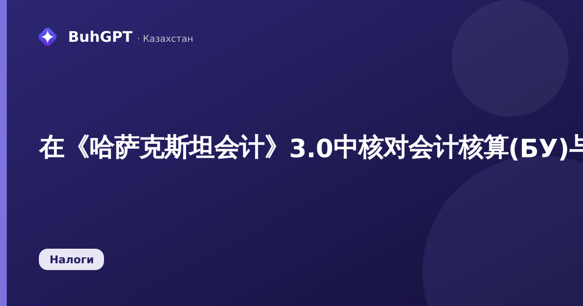 在《哈萨克斯坦会计》3.0中核对会计核算(БУ)与税务核算(НУ)数据：如何查找并消除КПН会计核算与税务核算的差异