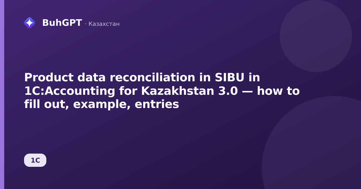 Product data reconciliation in SIBU in 1C:Accounting for Kazakhstan 3.0 — how to fill out, example, entries