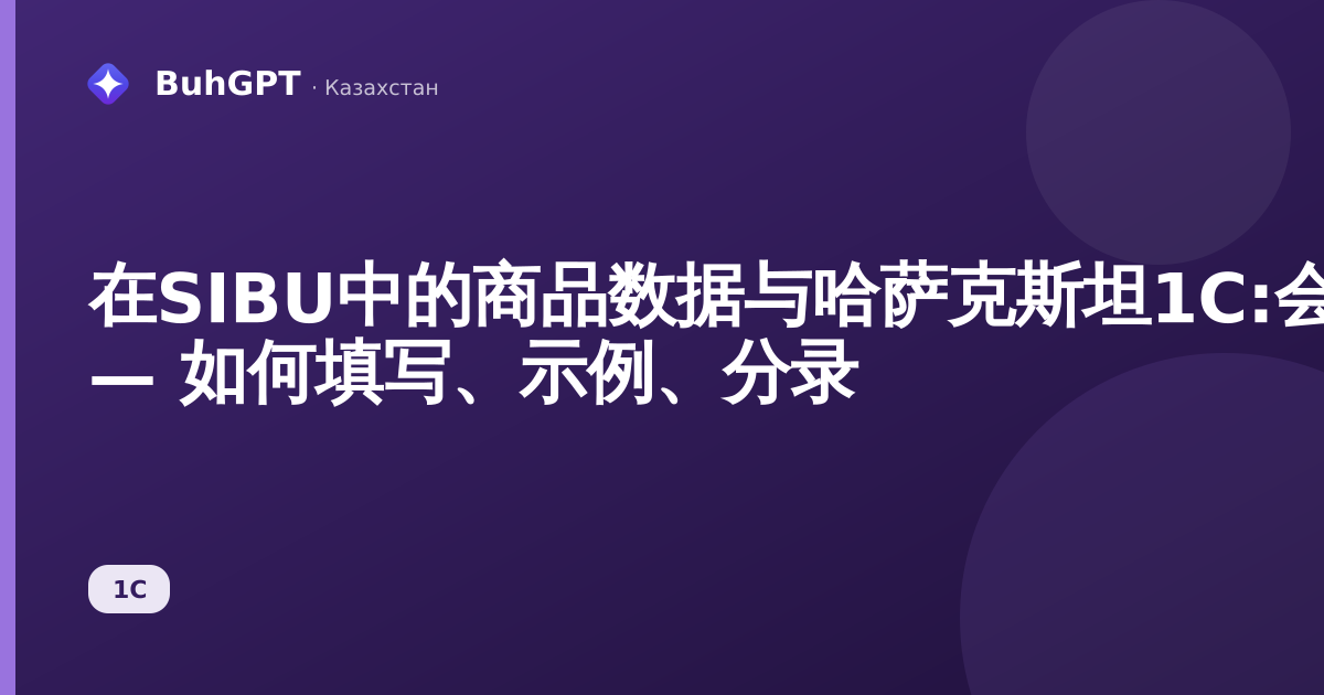 在SIBU中的商品数据与哈萨克斯坦1C:会计3.0核对 — 如何填写、示例、分录