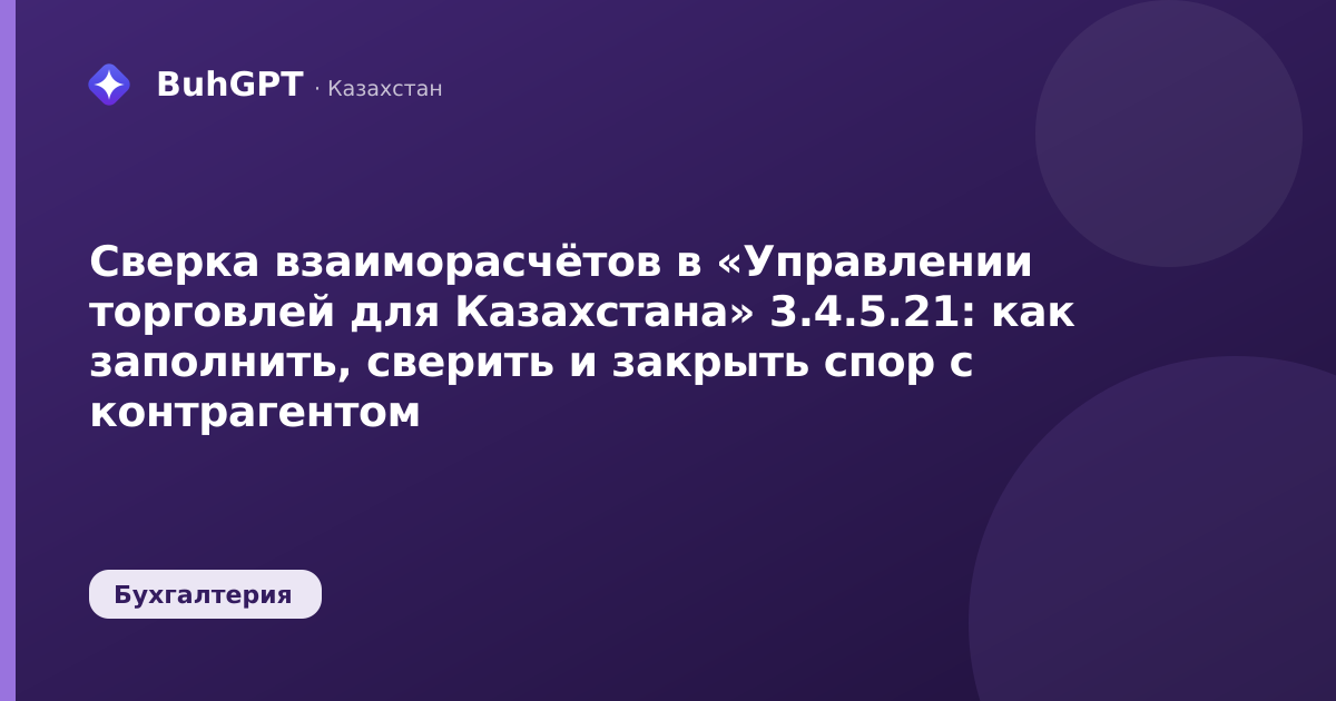 Сверка взаиморасчётов в «Управлении торговлей для Казахстана» 3.4.5.21: как заполнить, сверить и закрыть спор с контрагентом