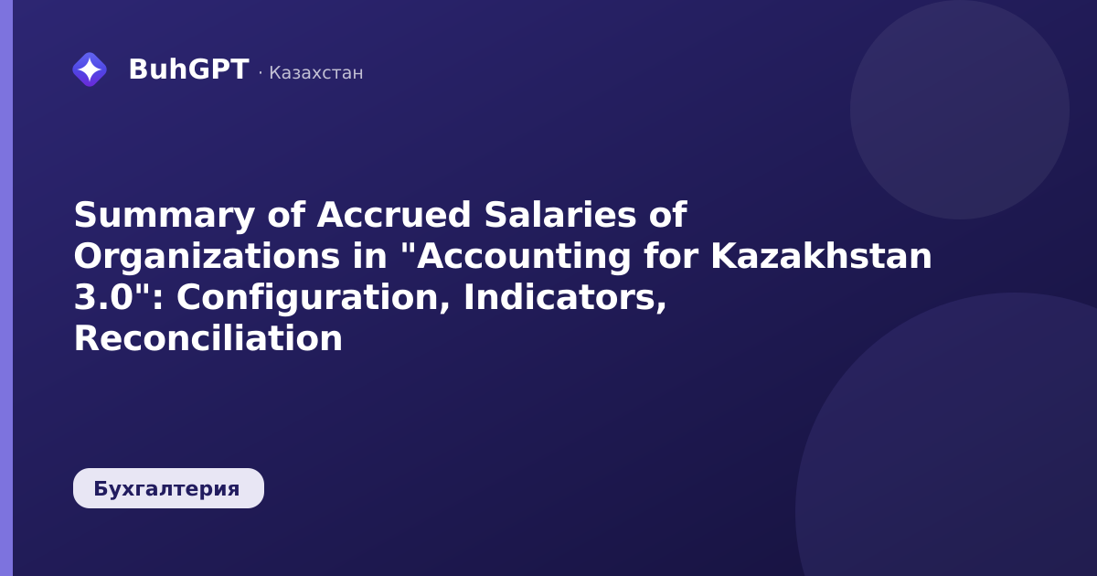 Summary of Accrued Salaries of Organizations in "Accounting for Kazakhstan 3.0": Configuration, Indicators, Reconciliation