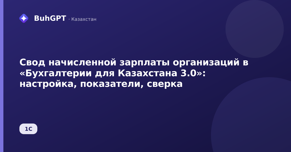 Свод начисленной зарплаты организаций в «Бухгалтерии для Казахстана 3.0»: настройка, показатели, сверка