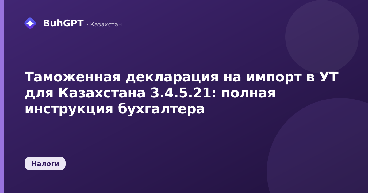 Таможенная декларация на импорт в УТ для Казахстана 3.4.5.21: полная инструкция бухгалтера
