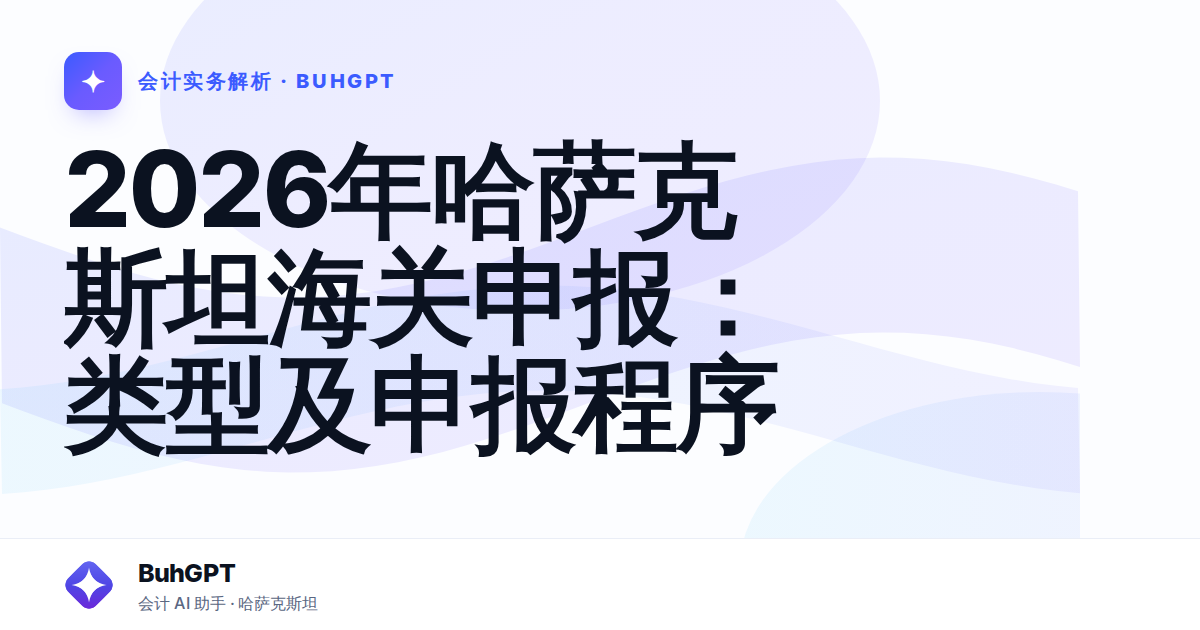 2026年哈萨克斯坦海关申报:类型及申报程序