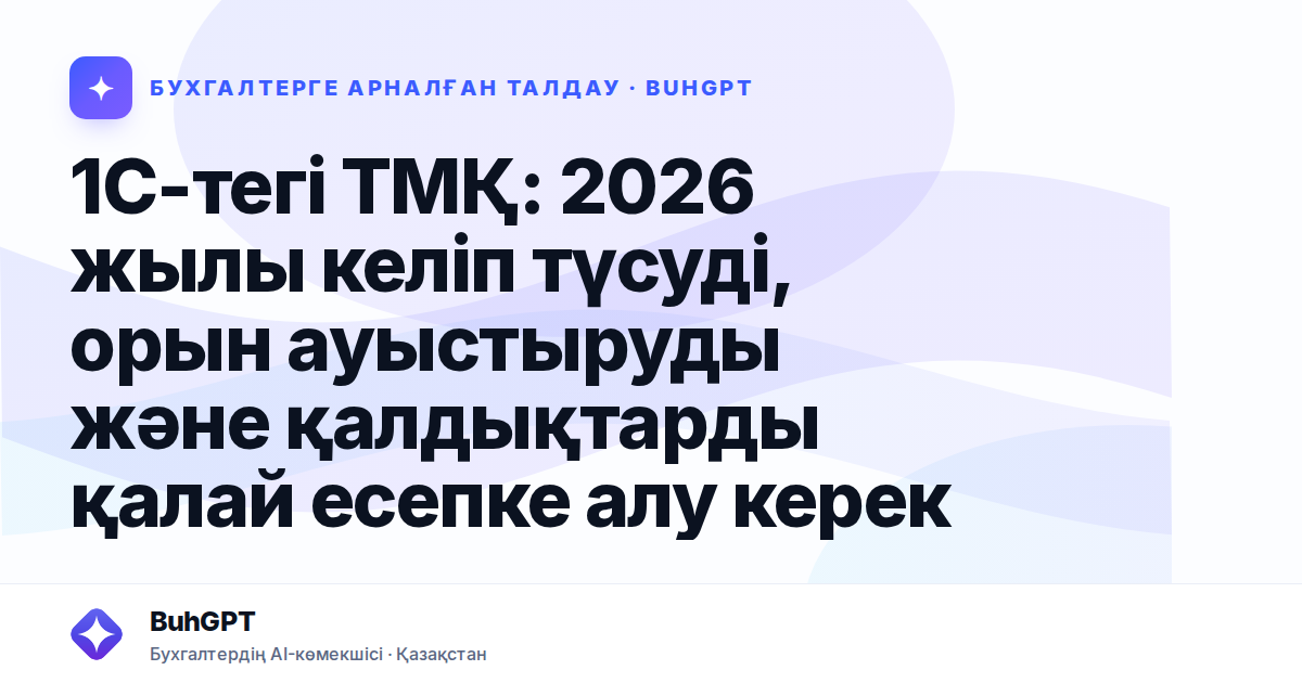 1С-тегі ТМҚ: 2026 жылы келіп түсуді, орын ауыстыруды және қалдықтарды қалай есепке алу керек