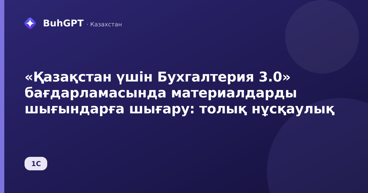 «Қазақстан үшін Бухгалтерия 3.0» бағдарламасында материалдарды шығындарға шығару: толық нұсқаулық