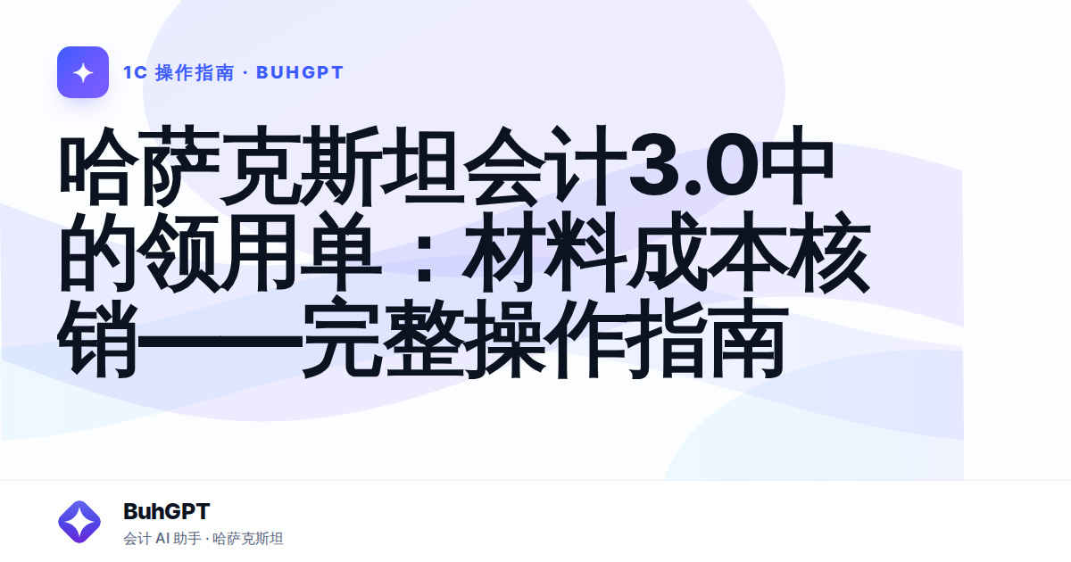 哈萨克斯坦会计3.0中的领用单:材料成本核销——完整操作指南