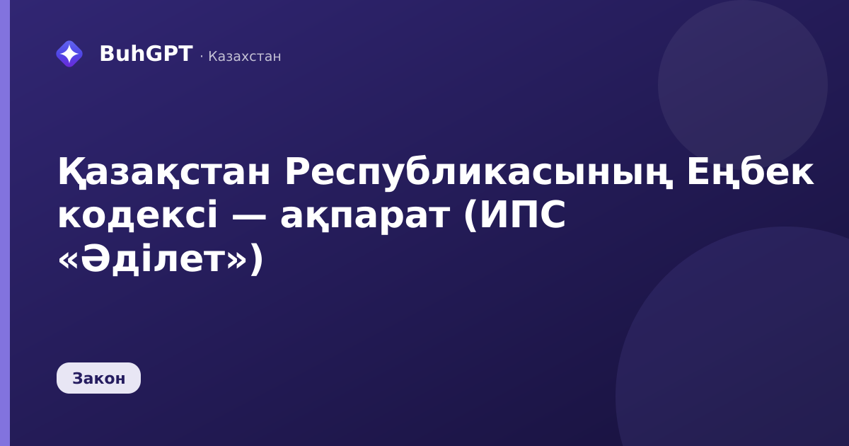 Қазақстан Республикасының Еңбек кодексі — ақпарат (ИПС «Әділет»)