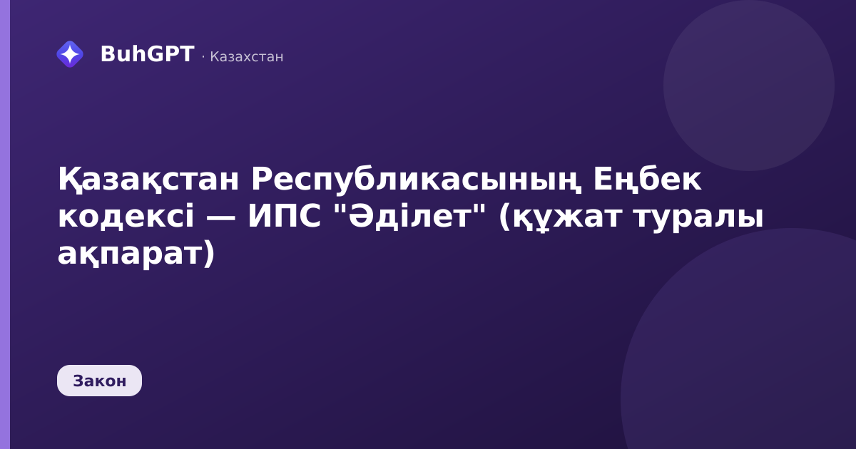 Қазақстан Республикасының Еңбек кодексі — ИПС "Әділет" (құжат туралы ақпарат)