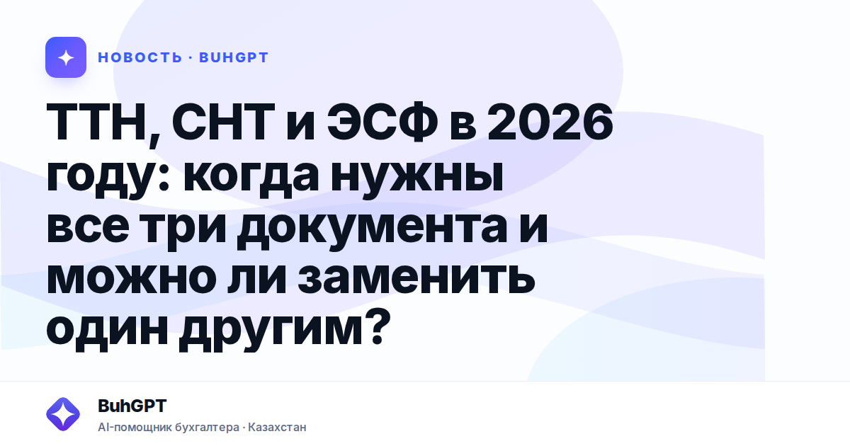 ТТН, СНТ и ЭСФ в 2026 году — Казахстан