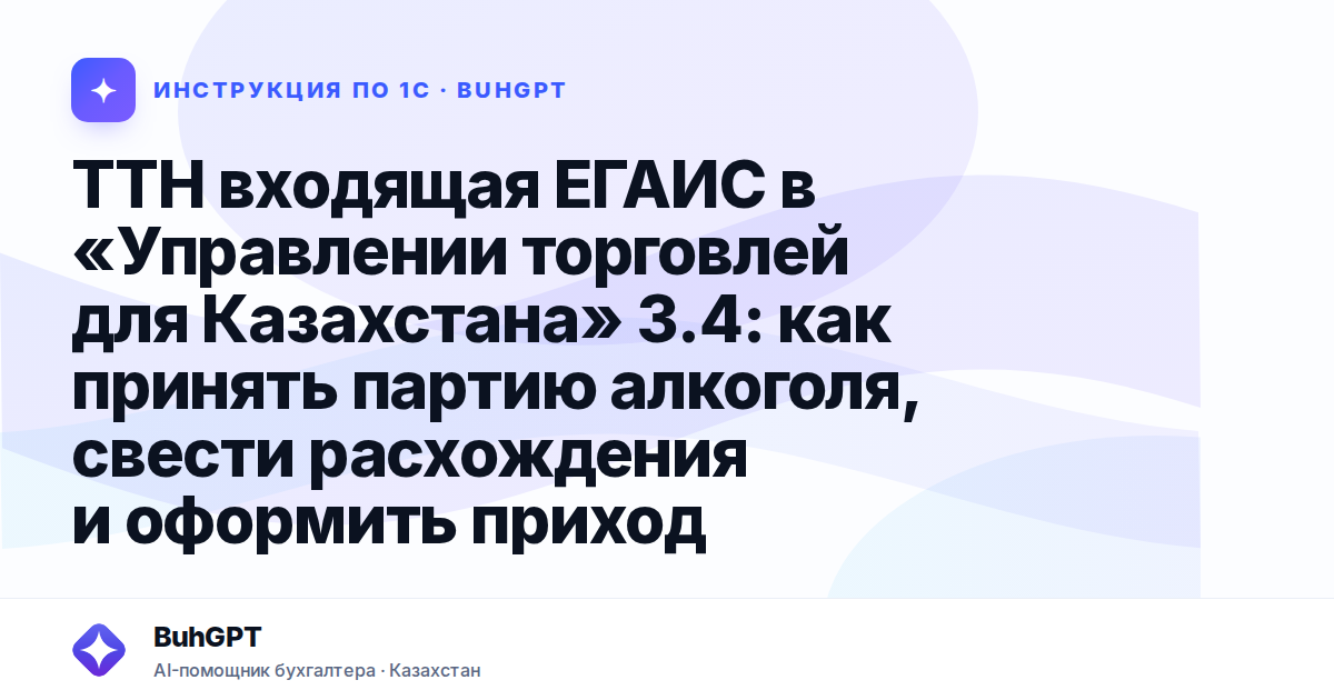 ТТН входящая ЕГАИС в «Управлении торговлей для Казахстана» 3.4: как принять партию алкоголя, свести расхождения и оформить приход