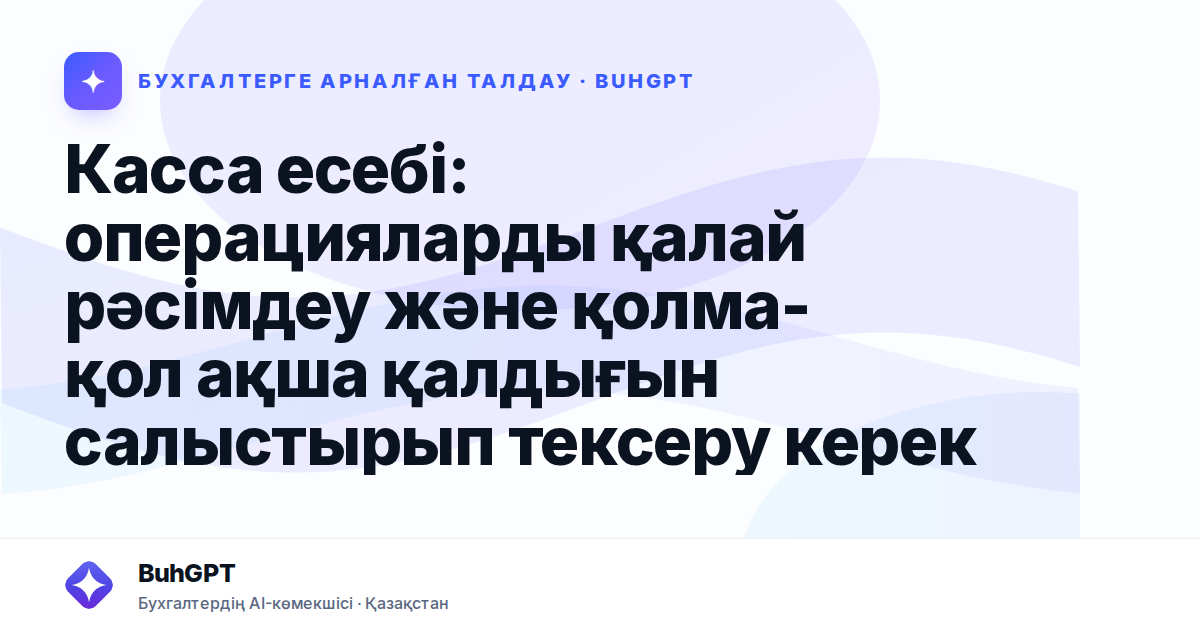 Касса есебі: операцияларды қалай рәсімдеу және қолма-қол ақша қалдығын салыстырып тексеру керек