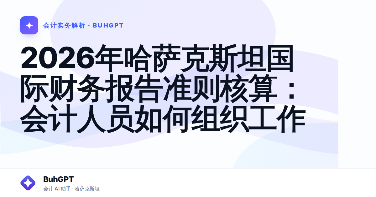 2026年哈萨克斯坦国际财务报告准则核算：会计人员如何组织工作