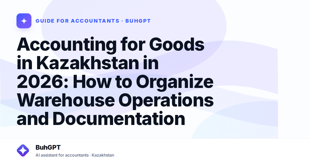 Accounting for Goods in Kazakhstan in 2026: How to Organize Warehouse Operations and Documentation