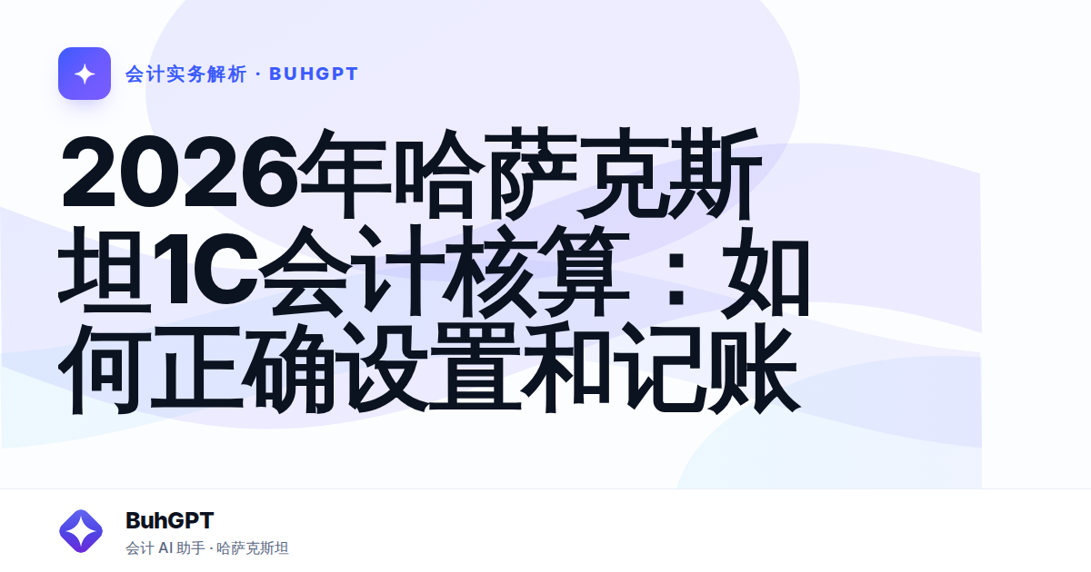 2026年哈萨克斯坦1C会计核算：如何正确设置和记账