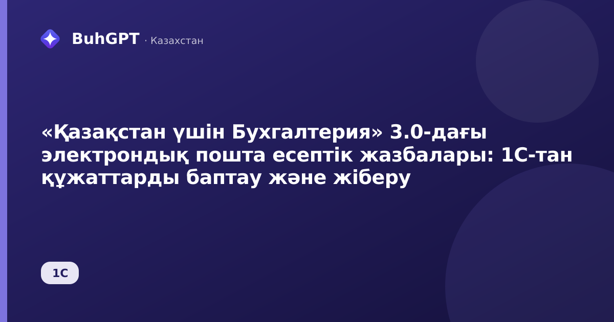 «Қазақстан үшін Бухгалтерия» 3.0-дағы электрондық пошта есептік жазбалары: 1С-тан құжаттарды баптау және жіберу