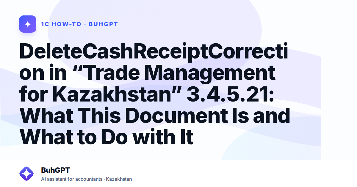 DeleteCashReceiptCorrection in “Trade Management for Kazakhstan” 3.4.5.21: What This Document Is and What to Do with It