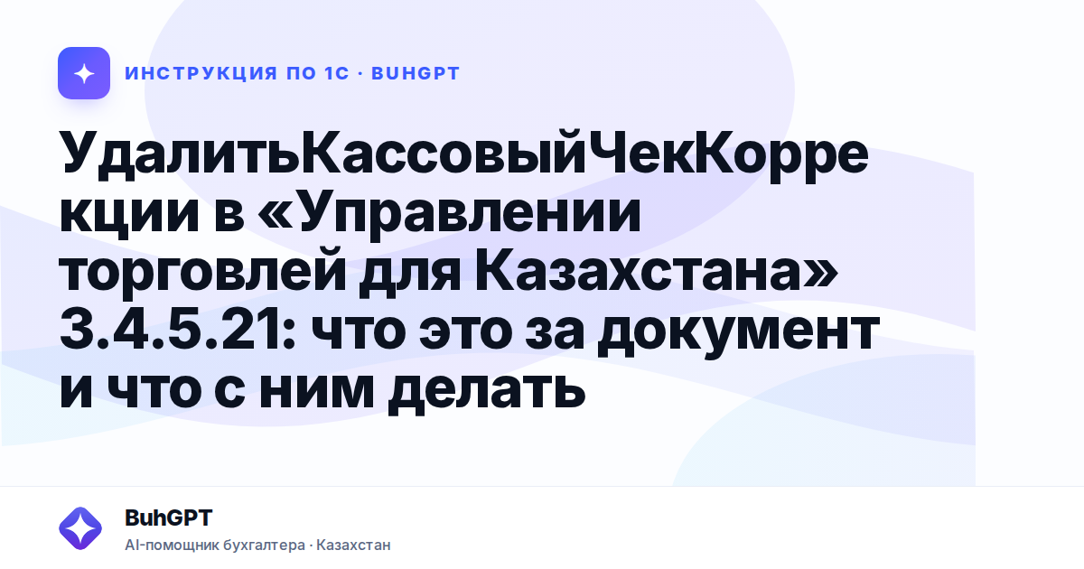 УдалитьКассовыйЧекКоррекции в «Управлении торговлей для Казахстана» 3.4.5.21: что это за документ и что с ним делать