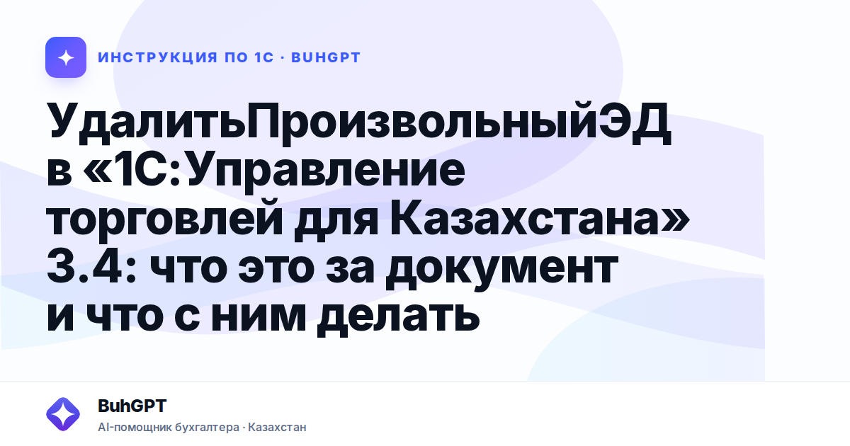УдалитьПроизвольныйЭД в «1С:Управление торговлей для Казахстана» 3.4: что это за документ и что с ним делать