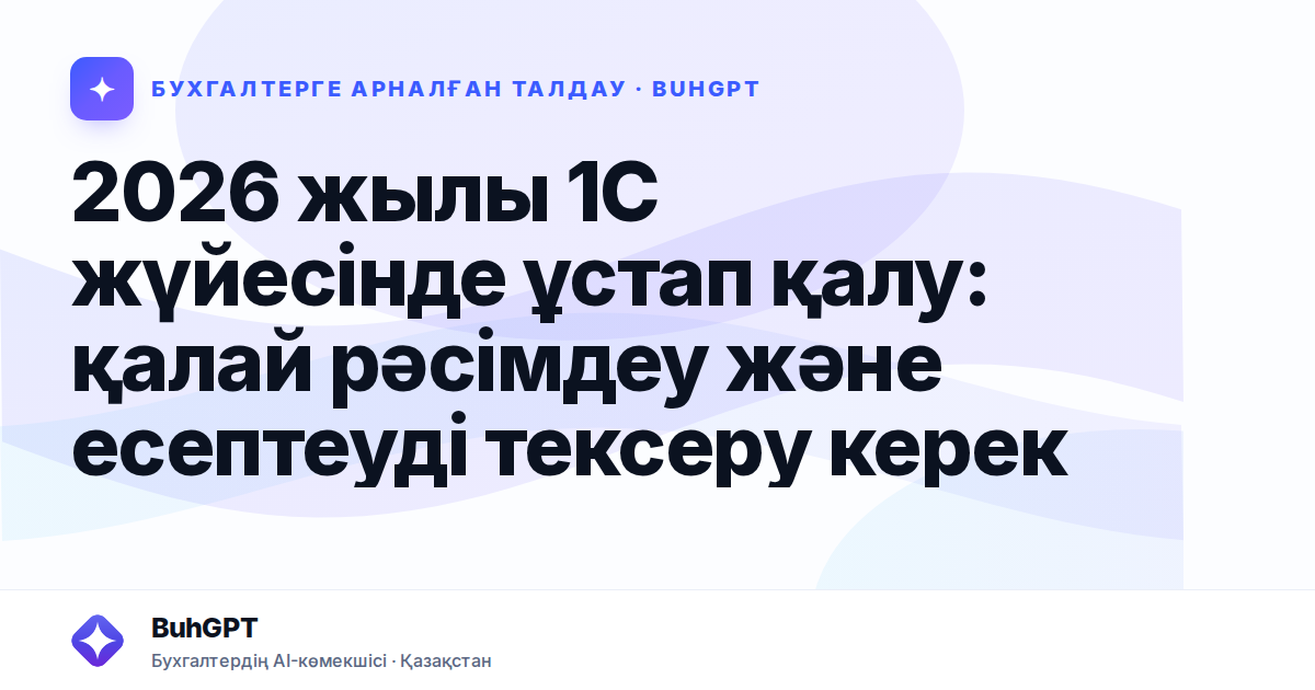 2026 жылы 1С жүйесінде ұстап қалу: қалай рәсімдеу және есептеуді тексеру керек