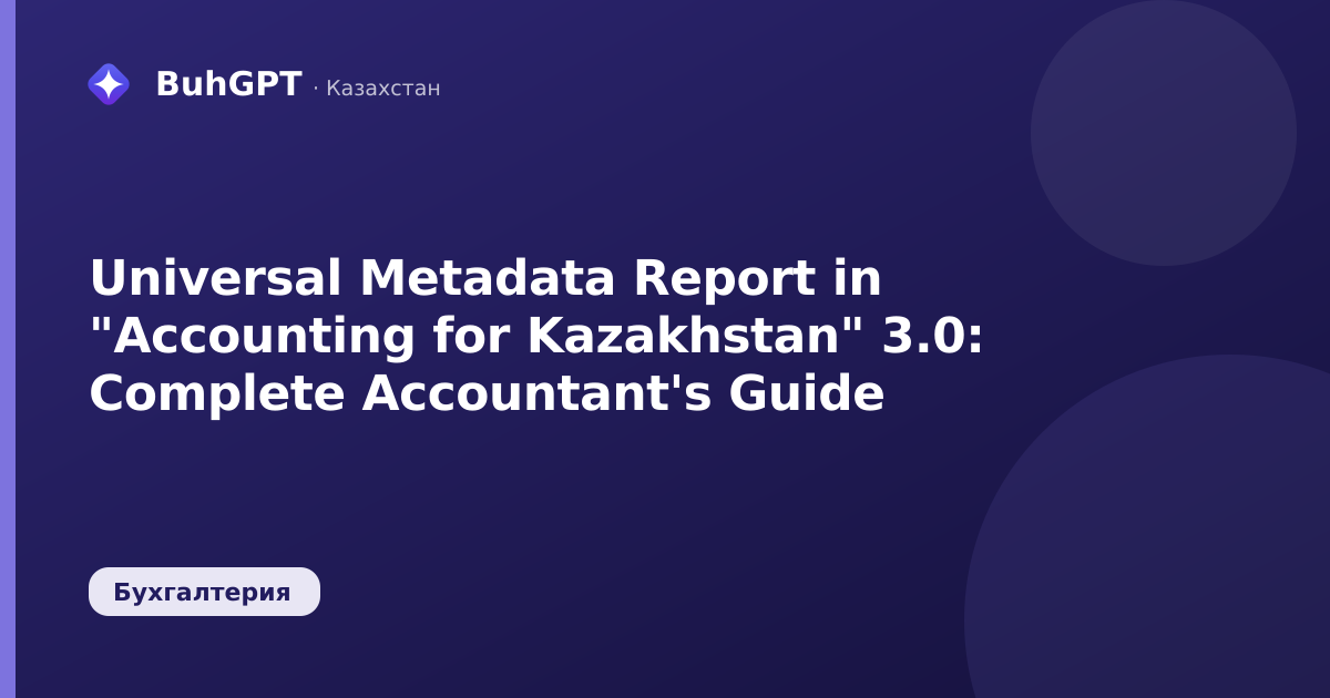 Universal Metadata Report in "Accounting for Kazakhstan" 3.0: Complete Accountant's Guide