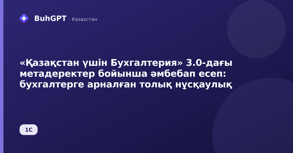«Қазақстан үшін Бухгалтерия» 3.0-дағы метадеректер бойынша әмбебап есеп: бухгалтерге арналған толық нұсқаулық