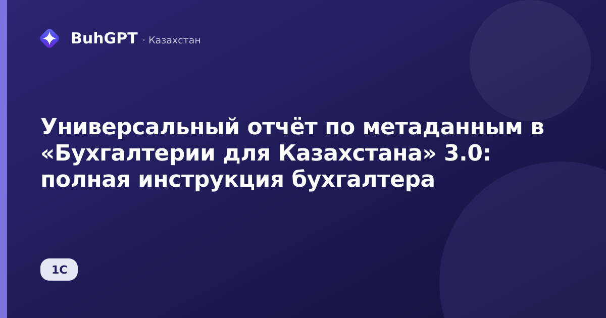 Универсальный отчёт по метаданным в «Бухгалтерии для Казахстана» 3.0: полная инструкция бухгалтера