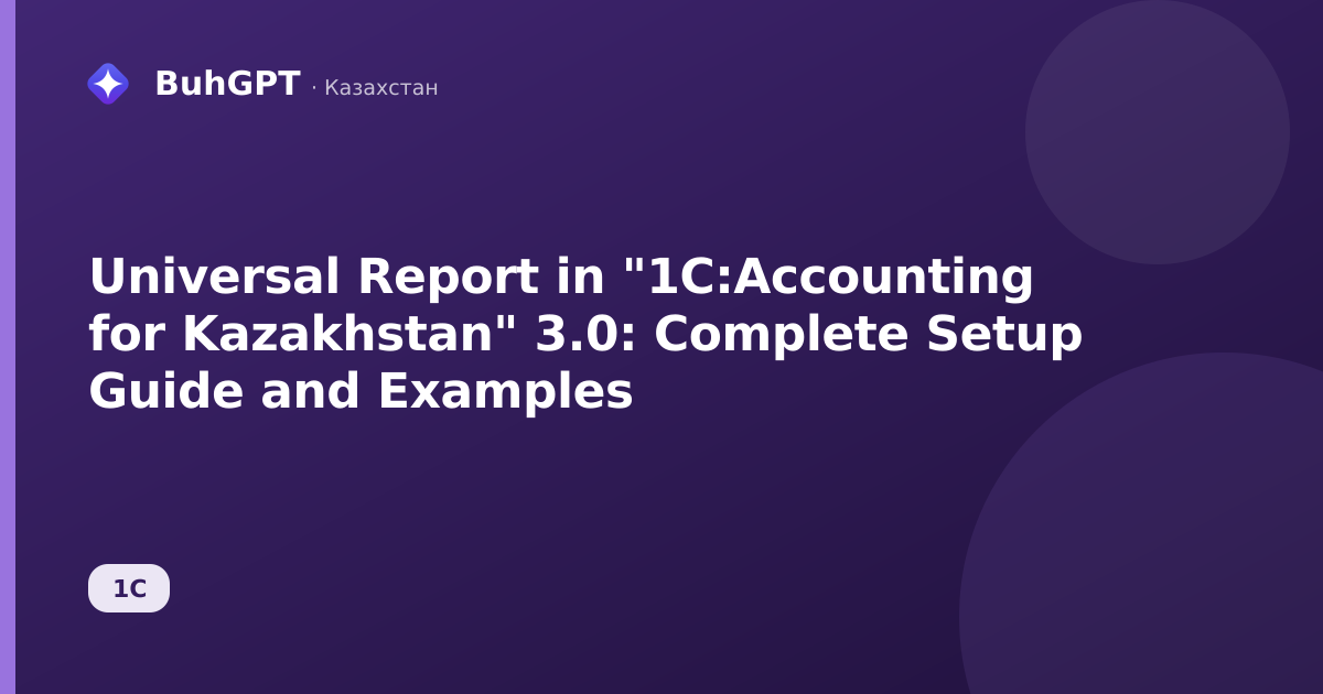 Universal Report in "1C:Accounting for Kazakhstan" 3.0: Complete Setup Guide and Examples