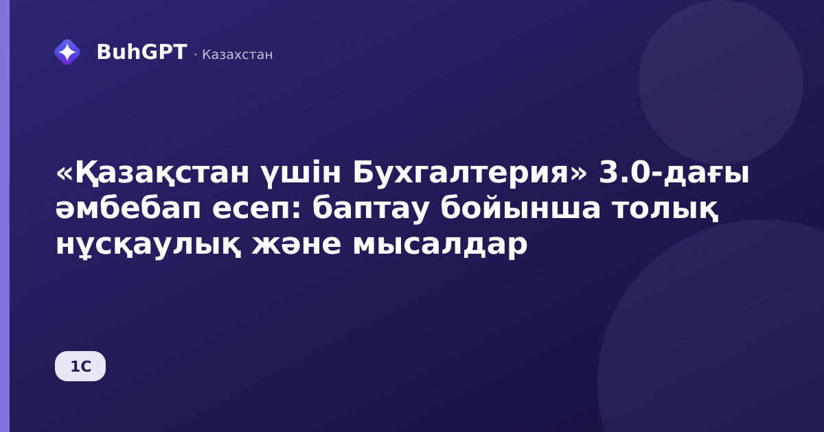«Қазақстан үшін Бухгалтерия» 3.0-дағы әмбебап есеп: баптау бойынша толық нұсқаулық және мысалдар