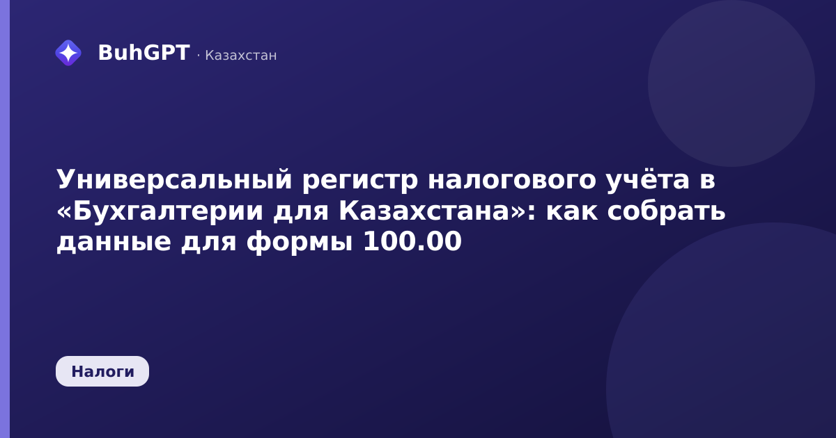 Универсальный регистр налогового учёта в «Бухгалтерии для Казахстана»: как собрать данные для формы 100.00