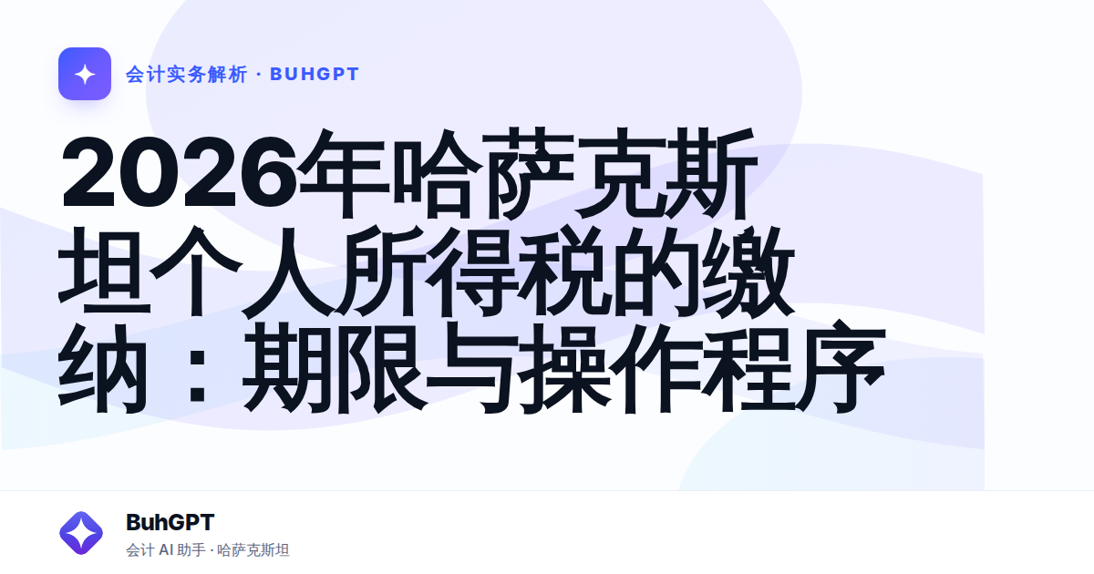 2026年哈萨克斯坦个人所得税的缴纳：期限与操作程序