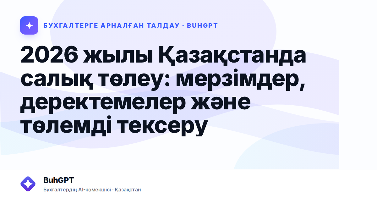 2026 жылы Қазақстанда салық төлеу: мерзімдер, деректемелер және төлемді тексеру