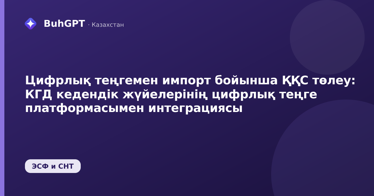 Цифрлық теңгемен импорт бойынша ҚҚС төлеу: КГД кедендік жүйелерінің цифрлық теңге платформасымен интеграциясы