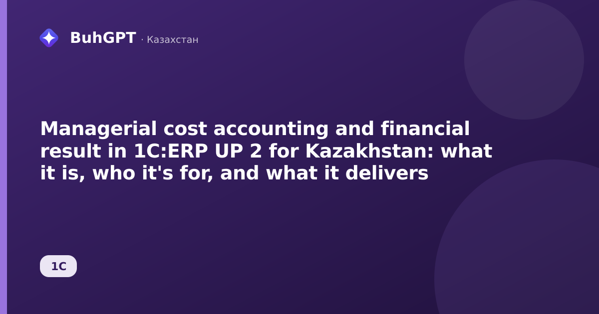 Managerial cost accounting and financial result in 1C:ERP UP 2 for Kazakhstan: what it is, who it's for, and what it delivers