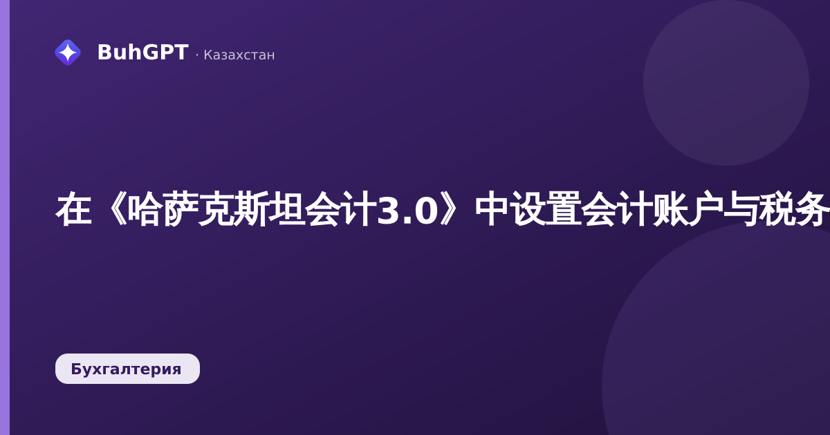 在《哈萨克斯坦会计3.0》中设置会计账户与税务账户的对应关系：如何配置会计账户（БУ）与税务账户（НУ）的关联