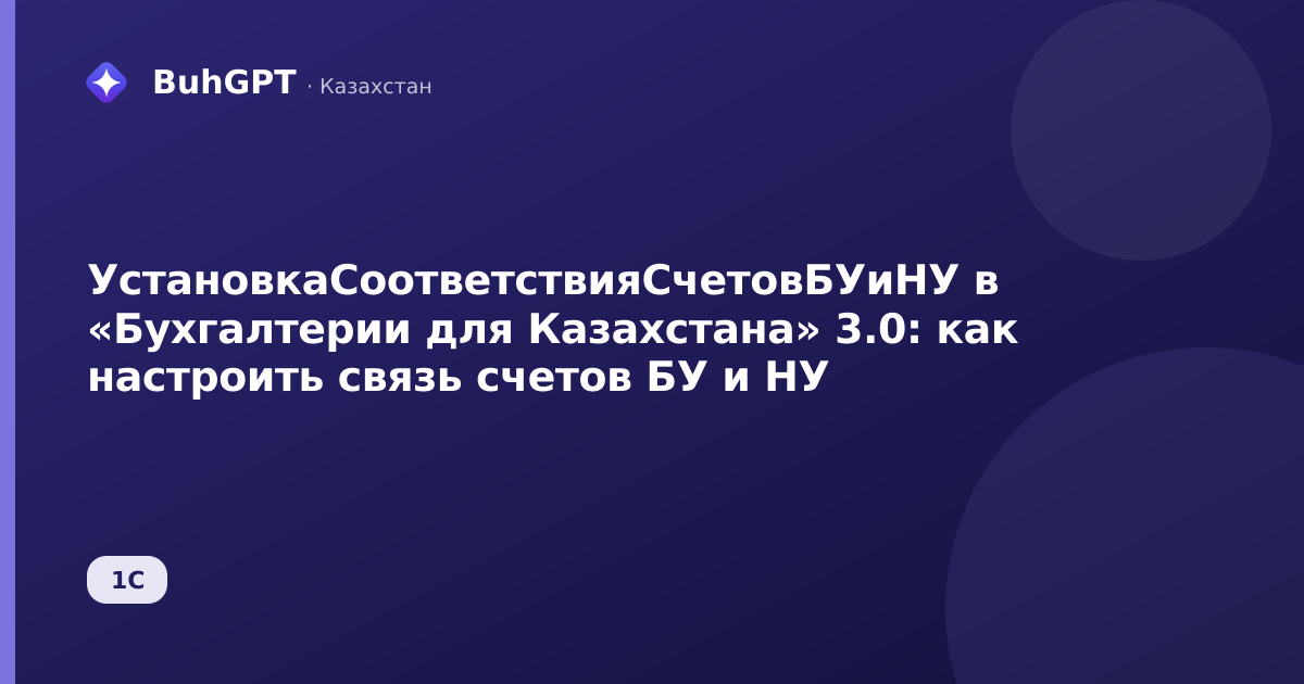 УстановкаСоответствияСчетовБУиНУ в «Бухгалтерии для Казахстана» 3.0: как настроить связь счетов БУ и НУ