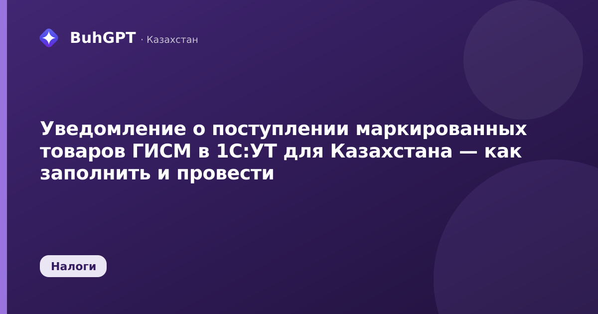 Уведомление о поступлении маркированных товаров ГИСМ в 1С:УТ для Казахстана — как заполнить и провести