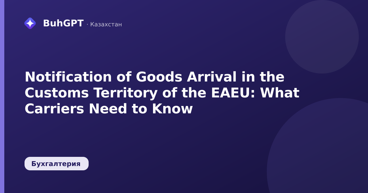Notification of Goods Arrival in the Customs Territory of the EAEU: What Carriers Need to Know