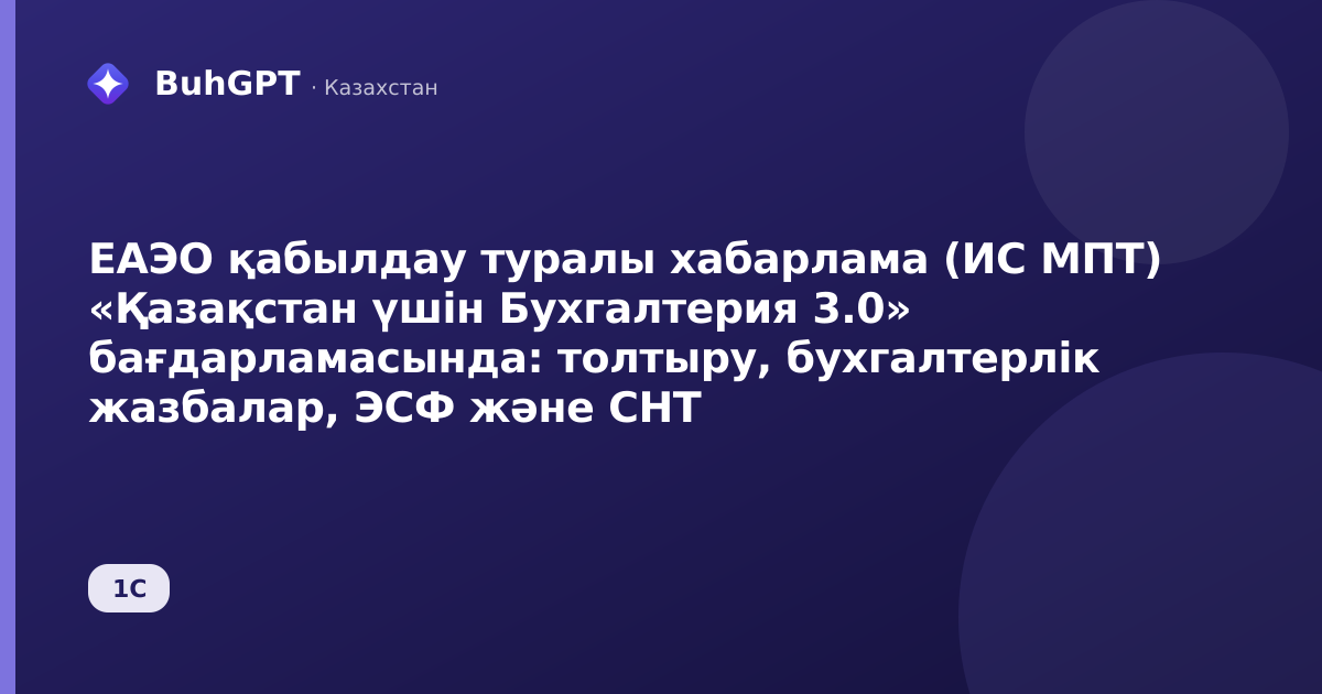 ЕАЭО қабылдау туралы хабарлама (ИС МПТ) «Қазақстан үшін Бухгалтерия 3.0» бағдарламасында: толтыру, бухгалтерлік жазбалар, ЭСФ және СНТ