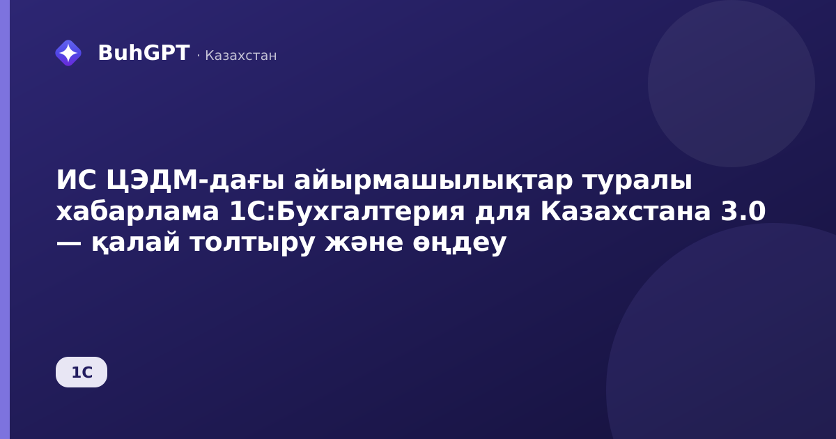 ИС ЦЭДМ-дағы айырмашылықтар туралы хабарлама 1С:Бухгалтерия для Казахстана 3.0 — қалай толтыру және өңдеу