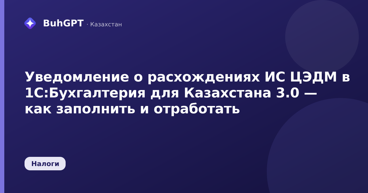 Уведомление о расхождениях ИС ЦЭДМ в 1С:Бухгалтерия для Казахстана 3.0 — как заполнить и отработать